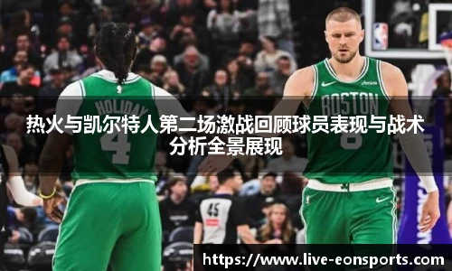 热火与凯尔特人第二场激战回顾球员表现与战术分析全景展现